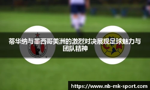 蒂华纳与墨西哥美洲的激烈对决展现足球魅力与团队精神